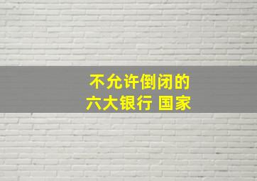 不允许倒闭的六大银行 国家